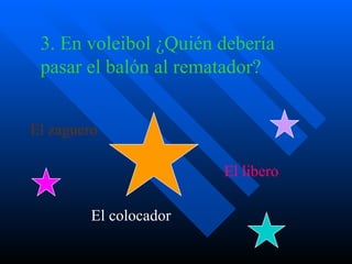 3. En voleibol ¿Quién debería  pasar el balón al rematador? El zaguero El libero El colocador 