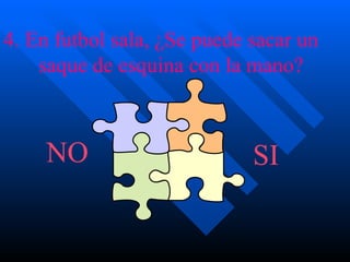 4. En futbol sala, ¿Se puede sacar un  saque de esquina con la mano? NO SI 