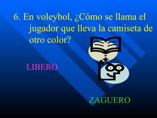 6. En voleybol, ¿Cómo se llama el  jugador que lleva la camiseta de  otro color? LIBERO ZAGUERO 