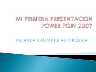 MIPRIMERA PRESENTACION POWER POIN 2007 YOLANDA CALVACHE ASTORQUIZA 