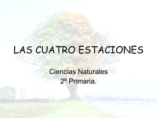 LAS CUATRO ESTACIONES Ciencias Naturales 2º Primaria. 
