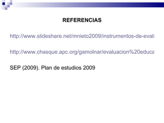 <ul><li>REFERENCIAS </li></ul><ul><li>http://www.slideshare.net/mnieto2009/instrumentos-de-evaluacin-formativa-bajo-el-enf...