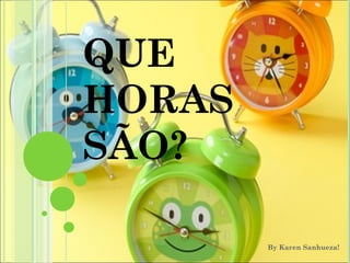 QUE
HORAS
SÃO?

        By Karen Sanhueza!
 