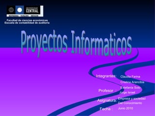 Proyectos Informaticos Facultad de ciencias económicas Escuela de contabilidad de auditoria Integrantes: Claudia Farina Cristina Arancibia Estefanía Soto Profesor  : Jorge Israel Asignatura: Empresa y sociedad Del Conocimiento   Junio 2010 Fecha : 