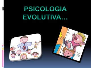 PSICOLOGIA EVOLUTIVA… 