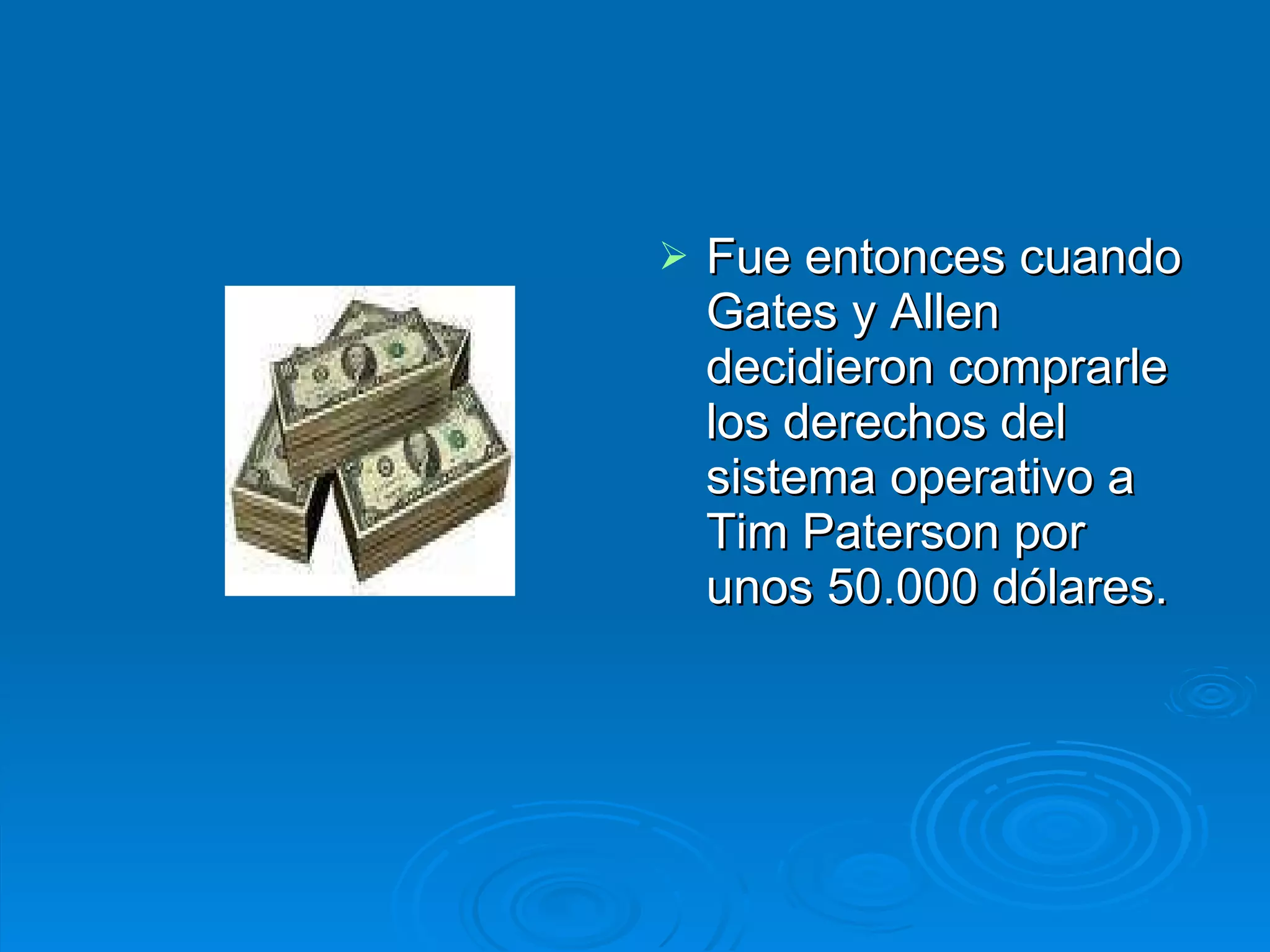 Fue entonces cuando Gates y Allen decidieron comprarle los derechos del sistema operativo a Tim Paterson por unos 50.000 dólares.  