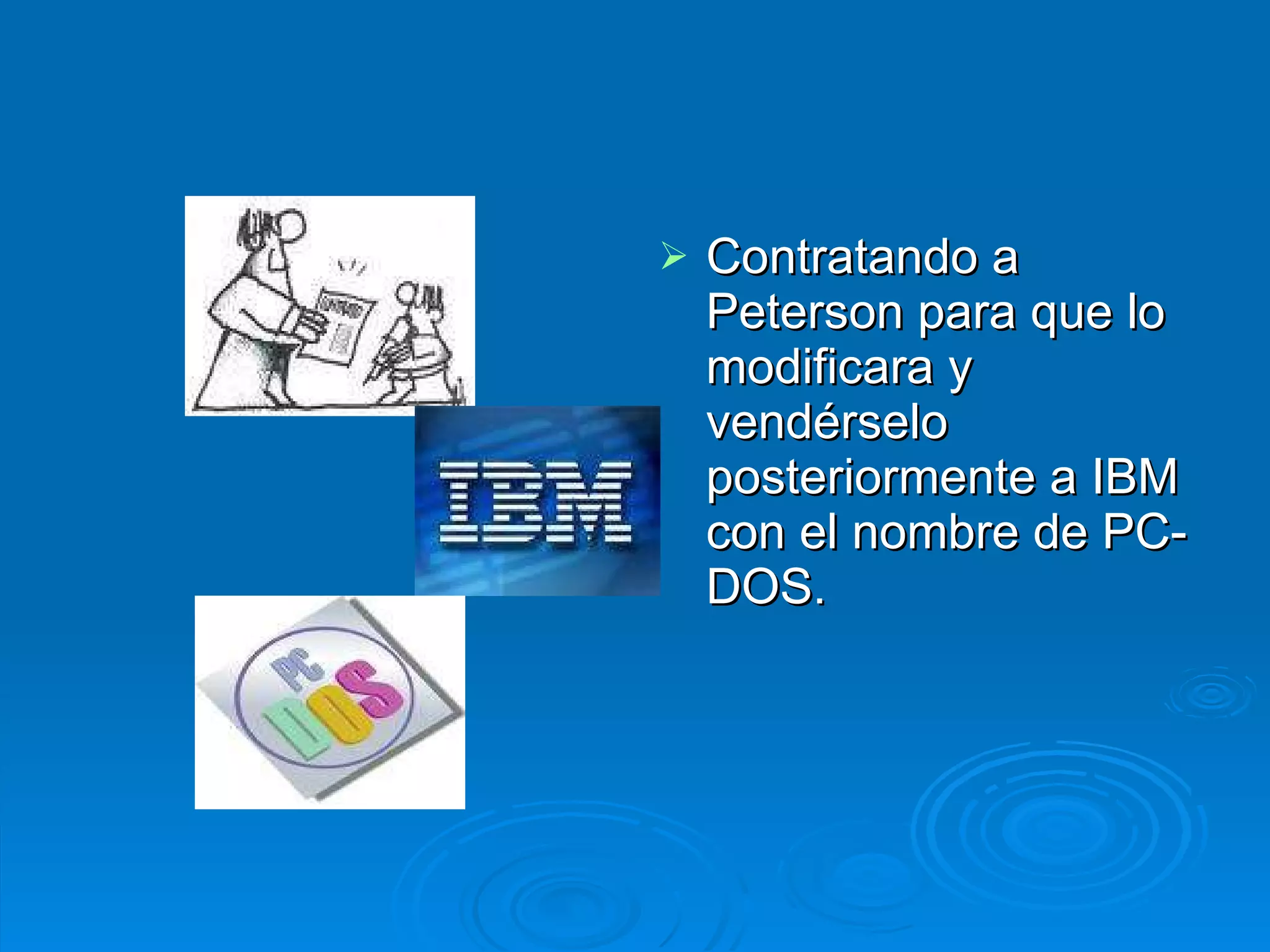 Contratando a Peterson para que lo modificara y vendérselo posteriormente a IBM con el nombre de PC-DOS. 