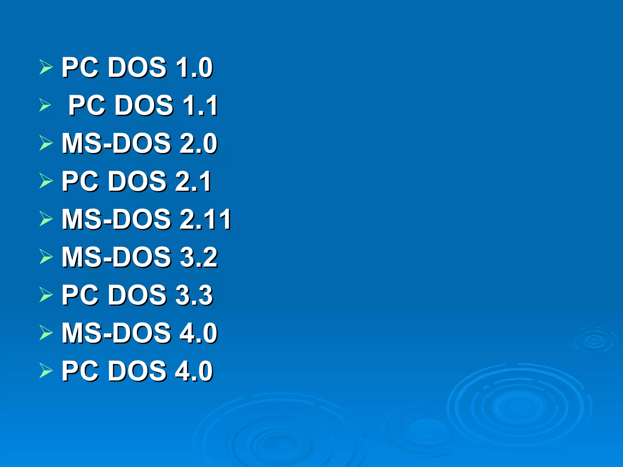 PC DOS 1.0   PC DOS 1.1 MS-DOS 2.0 PC DOS 2.1 MS-DOS 2.11 MS-DOS 3.2 PC DOS 3.3 MS-DOS 4.0 PC DOS 4.0 