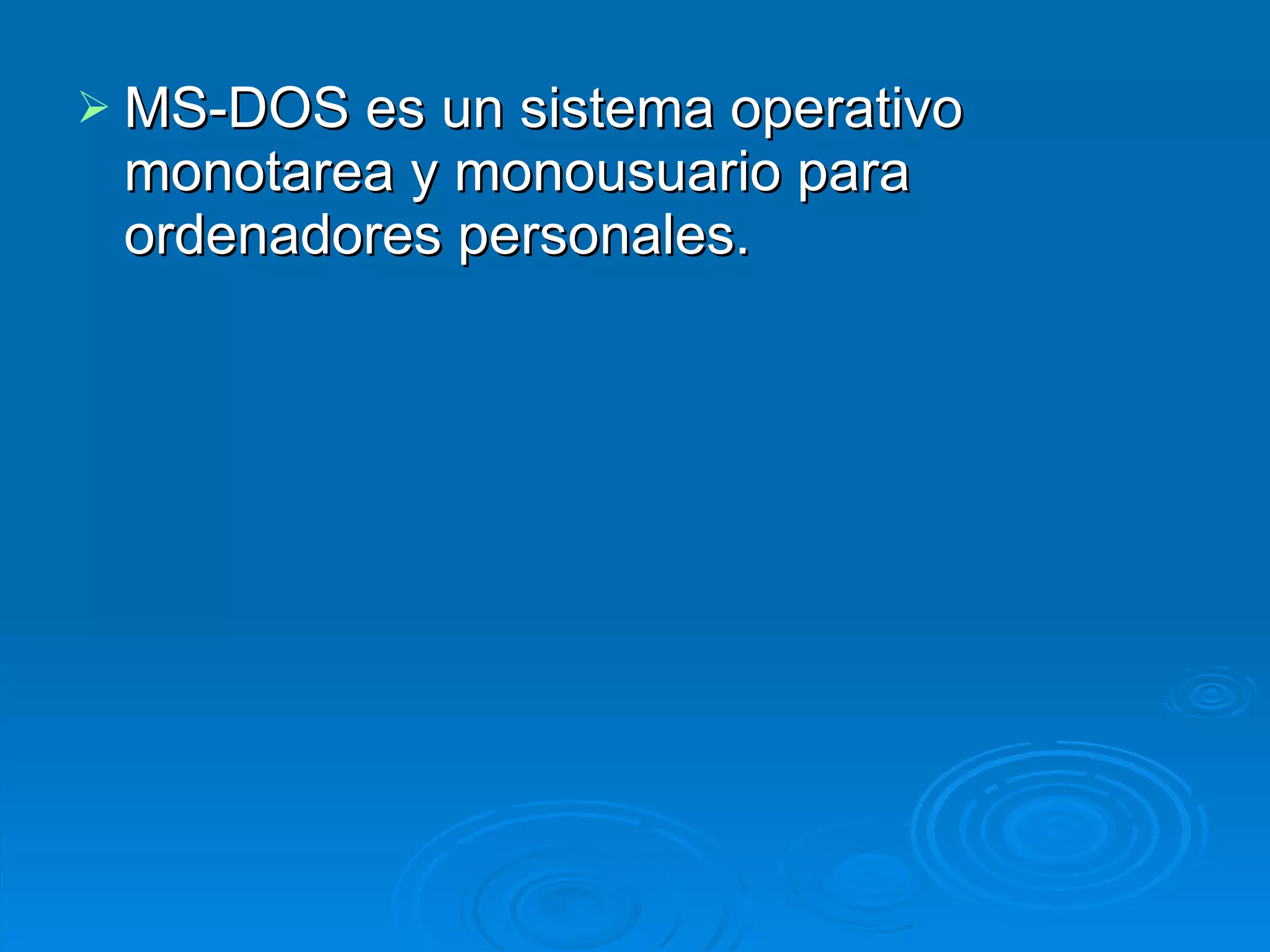 MS-DOS es un sistema operativo monotarea y monousuario para ordenadores personales. 