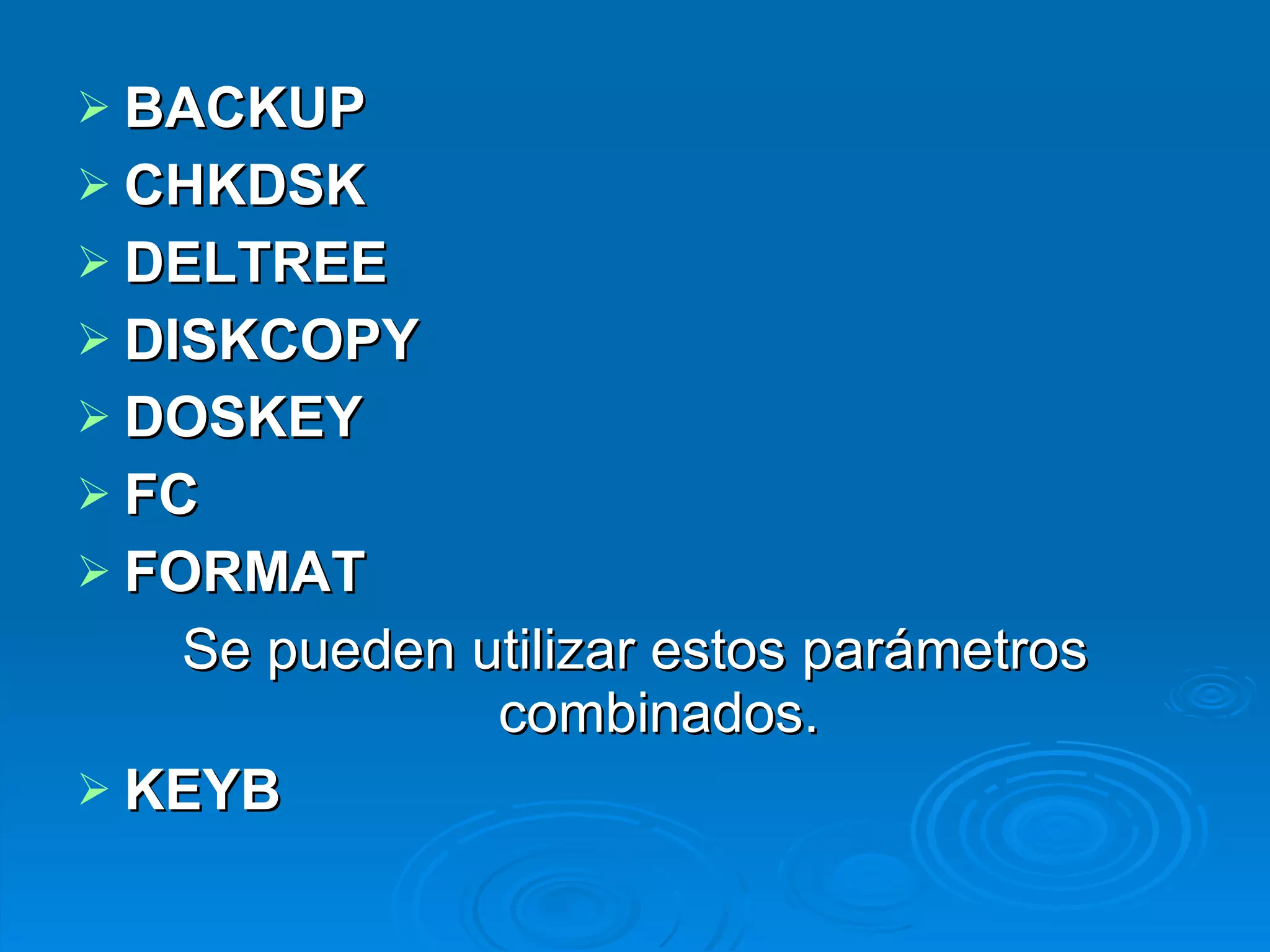 BACKUP   CHKDSK DELTREE   DISKCOPY DOSKEY FC FORMAT Se pueden utilizar estos parámetros combinados. KEYB   