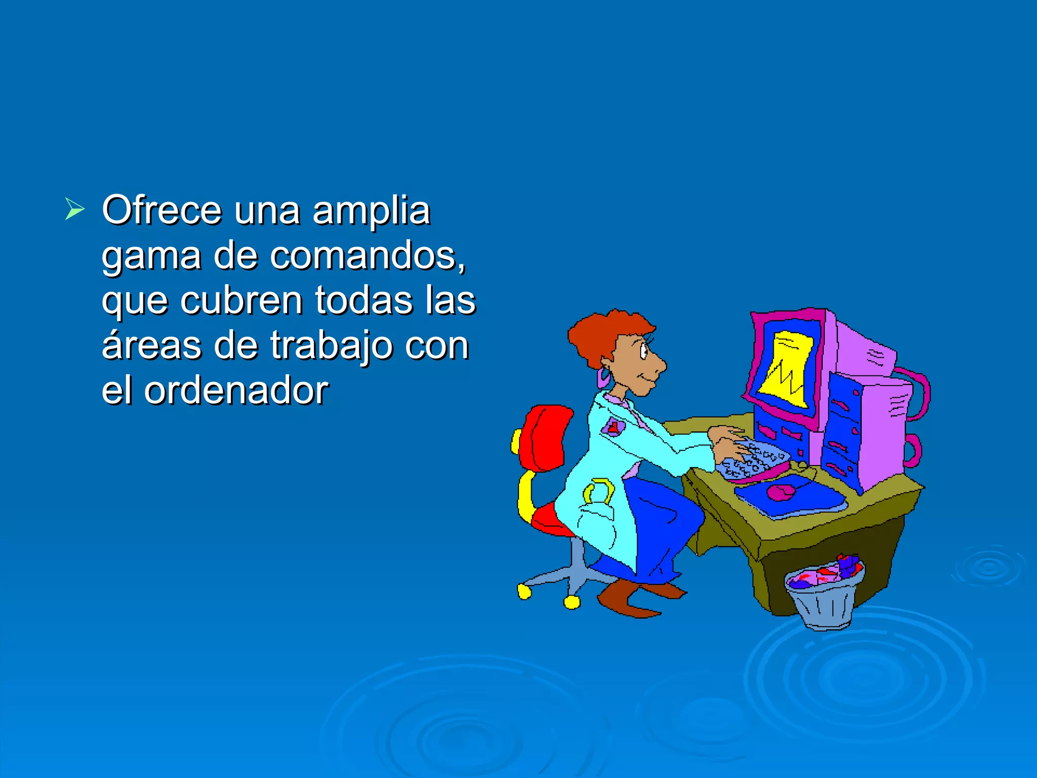 Ofrece una amplia gama de comandos, que cubren todas las áreas de trabajo con el ordenador  