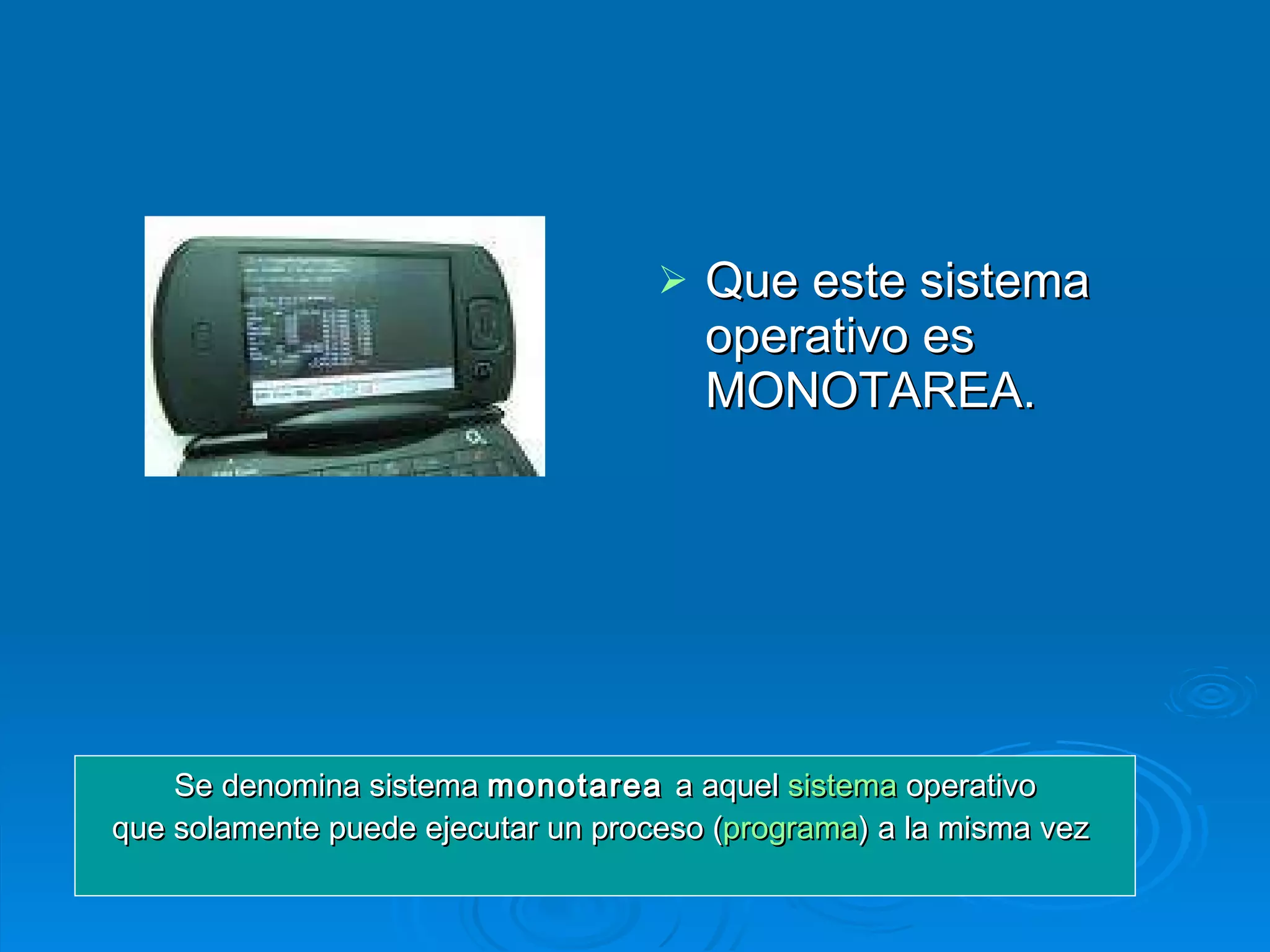 Que este sistema operativo es MONOTAREA. Se denomina sistema  monotarea  a aquel  sistema  operativo que solamente puede ejecutar un proceso ( programa ) a la misma vez   