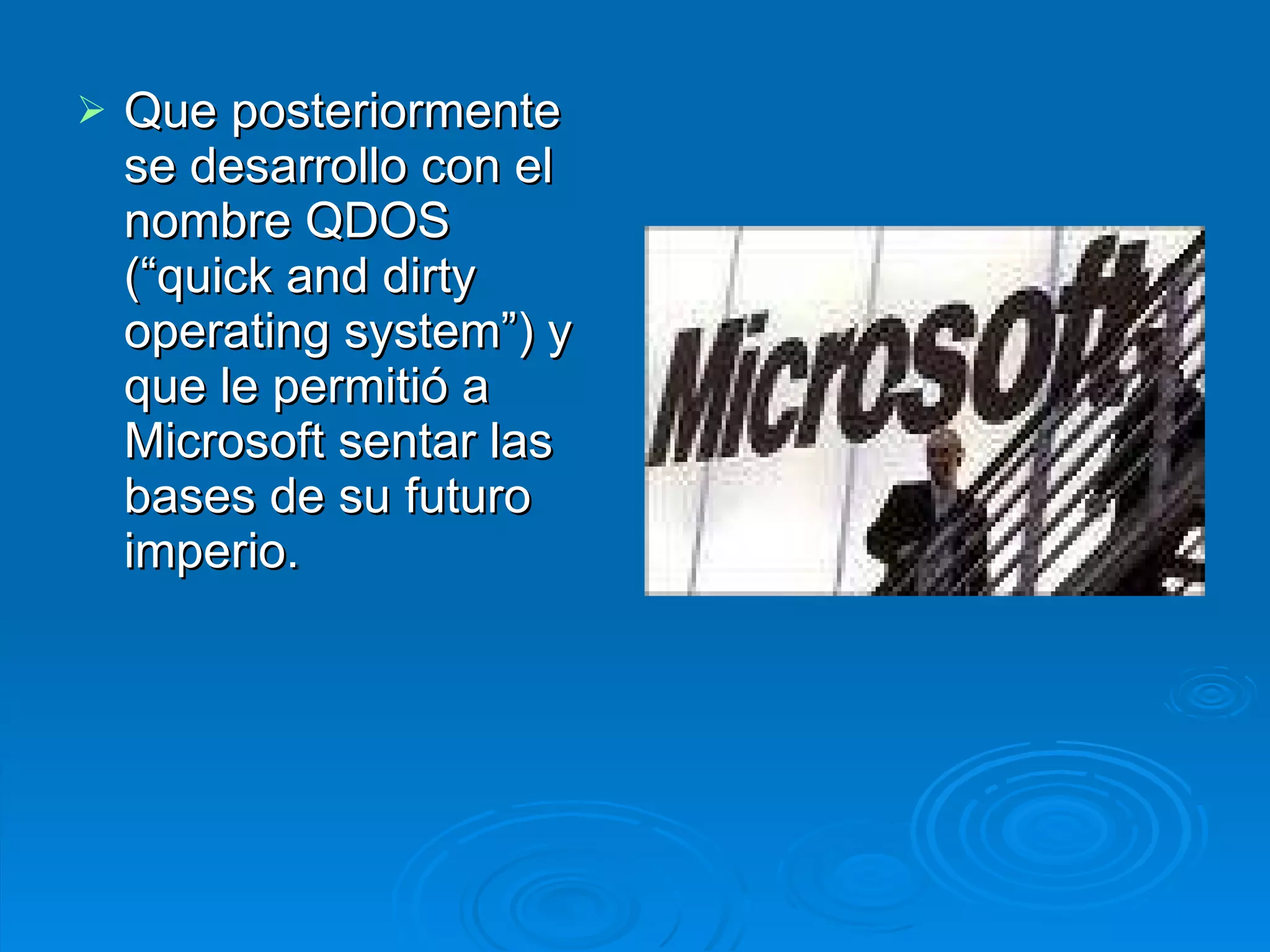 Que posteriormente se desarrollo con el nombre QDOS (“quick and dirty operating system”) y que le permitió a Microsoft sentar las bases de su futuro imperio. 