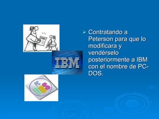 Contratando a Peterson para que lo modificara y vendérselo posteriormente a IBM con el nombre de PC-DOS. 