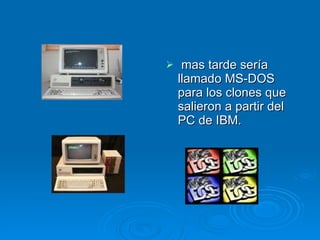 mas tarde sería llamado MS-DOS para los clones que salieron a partir del PC de IBM. 