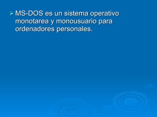 MS-DOS es un sistema operativo monotarea y monousuario para ordenadores personales. 