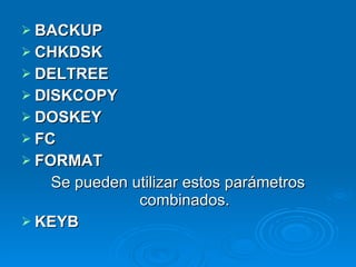 BACKUP   CHKDSK DELTREE   DISKCOPY DOSKEY FC FORMAT Se pueden utilizar estos parámetros combinados. KEYB   