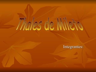 Integrantes: Thales de Mileto 