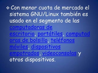 Con menor cuota de mercado el sistema GNU/Linux también es usado en el segmento de las computadoras de escritorio, portátiles, computadoras de bolsillo, teléfonos móviles, dispositivos empotrados, videoconsolas y otros dispositivos.Según un informe de IDC, GNU/Linux es utilizado por el 78% de los principales 500 servidores del mundo[4] , otro informe le da una cuota de mercado de % 89 en los 500 mayores supercomputadoresEtimologíaEl nombre GNU, GNU'sNotUnix (GNU no es Unix), viene de las herramientas básicas de sistema operativo creadas por el proyecto GNU, iniciado por Richard Stallman en 1983 y mantenido por la FSF. El nombre Linux viene del núcleo Linux, inicialmente escrito por LinusTorvalds en 1991.
