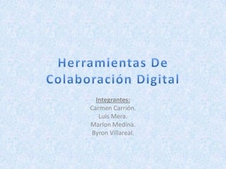 Integrantes:
Carmen Carrión.
   Luis Mera.
Marlon Medina.
Byron Villareal.
 