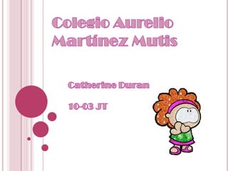 Colegio Aurelio Martínez Mutis Catherine Duran  10-03 JT 