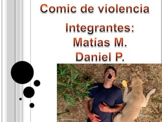 Comic de violencia Integrantes: Matías M. Daniel P. 
