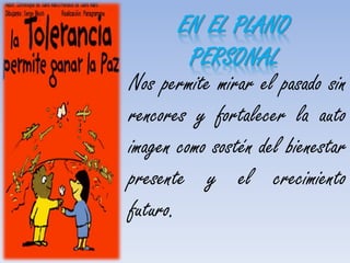 Nos permite mirar el pasado sin
rencores y fortalecer la auto
imagen como sostén del bienestar
presente y el crecimiento
futuro.
EN EL PLANO
PERSONAL
 