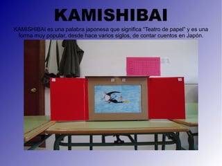 KAMISHIBAI KAMISHIBAI es una palabra japonesa que significa “Teatro de papel” y es una forma muy popular, desde hace varios siglos, de contar cuentos en Japón. 