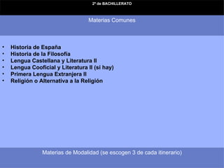 Materias de Modalidad (se escogen 3 de cada itinerario) Historia de España   Historia de la Filosofía   Lengua Castellana y Literatura II   Lengua Cooficial y Literatura II (si hay)   Primera Lengua Extranjera II   Religión o Alternativa a la Religión Materias Comunes 2º de BACHILLERATO 