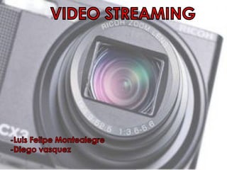 VIDEO STREAMING




-Luis Felipe Montealegre
-Diego vasquez
 