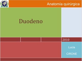 Anatomía quirúrgica 2010 Duodeno Lucía CIRONE 