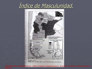 Índice de Masculunidad. CARLEVARI, Isidro.   CARLEVARI, Ricardo.  (2006) La Argentina. Geografía humana y  Económica. 13ª Edición.  Grupo Guía S.A. Bs. As. Argentina. 