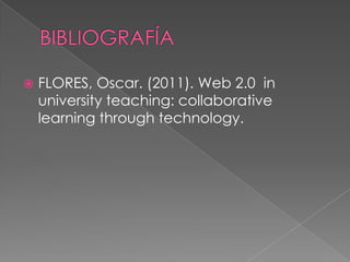    FLORES, Oscar. (2011). Web 2.0 in
    university teaching: collaborative
    learning through technology.
 