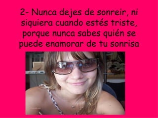 2- Nunca dejes de sonreir, ni siquiera cuando estés triste, porque nunca sabes quién se puede enamorar de tu sonrisa 