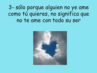 3- sólo porque alguien no ye ame como tú quieres, no significa que no te ame con todo su ser 