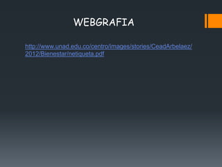 WEBGRAFIA

http://www.unad.edu.co/centro/images/stories/CeadArbelaez/
2012/Bienestar/netiqueta.pdf
 