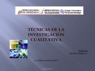 Profesora:
                              INGRID HERBAS C.


La Urbina, Octubre de 2012.


        Ingrid Herbas
 
