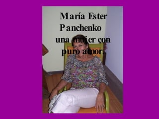   María Ester Panchenko  una mujer con puro amor. 