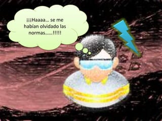 ¡¡¡Haaaa… se me
habían olvidado las
  normas……!!!!!
 