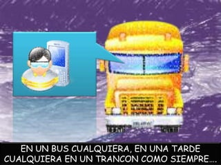EN UN BUS CUALQUIERA, EN UNA TARDE
CUALQUIERA EN UN TRANCON COMO SIEMPRE….
 