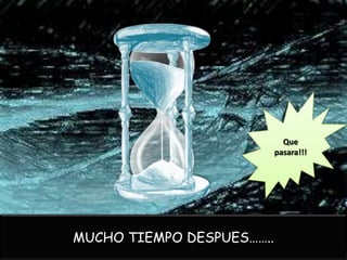 Que
                           pasara!!!




MUCHO TIEMPO DESPUES……..
 