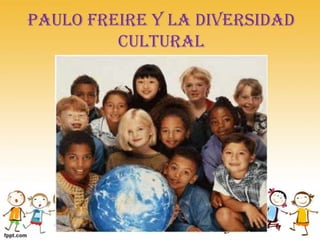Paulo Freire y la diversidad
         cultural
 