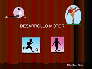 DESARROLLO MOTOR
MSc. Rony Pinto
 