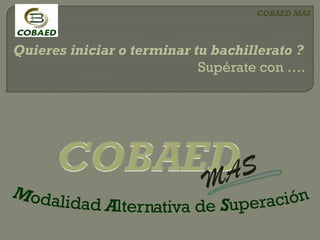 COBAED MAS

Quieres iniciar o terminar tu bachillerato ?
Supérate con ….

 