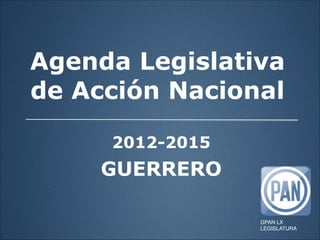 Agenda Legislativa
de Acción Nacional
2012-2015

GUERRERO
GPAN LX
LEGISLATURA

 