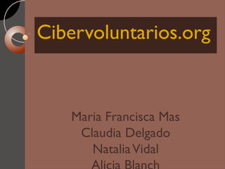 Cibervoluntarios.org

Maria Francisca Mas
Claudia Delgado
Natalia Vidal

 