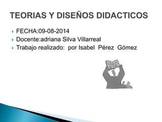  FECHA:09-08-2014
 Docente:adriana Silva Villarreal
 Trabajo realizado: por Isabel Pérez Gómez
 