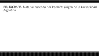BIBLIOGRAFIA: Material buscado por Internet: Origen de la Universidad
Argentina
 