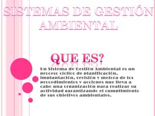 Un Sistema de Gestión Ambiental es un proceso cíclico de planificación, implantación, revisión y mejora de los procedimientos y acciones que lleva a cabo una organización para realizar su actividad garantizando el cumplimiento de sus objetivos ambientales. 