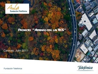 Caracas, Julio 2011 Proyecto:  “Aprendo con  las TICS “ Fundación Telefónica 